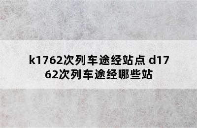 k1762次列车途经站点 d1762次列车途经哪些站